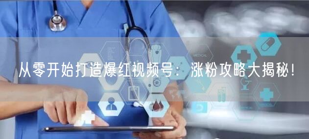从零开始打造爆红视频号：涨粉攻略大揭秘！
