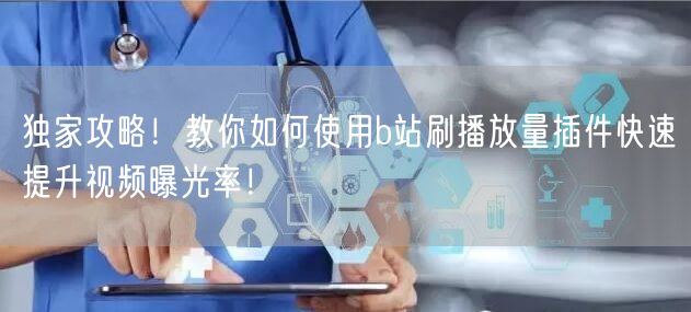 独家攻略！教你如何使用b站刷播放量插件快速提升视频曝光率！