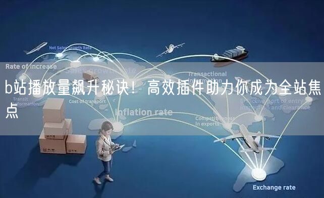 b站播放量飙升秘诀！高效插件助力你成为全站焦点