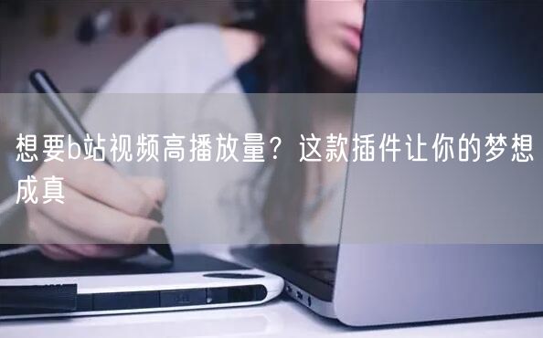 想要b站视频高播放量？这款插件让你的梦想成真
