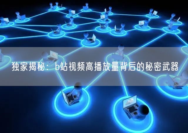 独家揭秘：b站视频高播放量背后的秘密武器