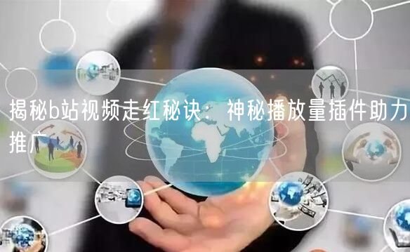 揭秘b站视频走红秘诀：神秘播放量插件助力推广