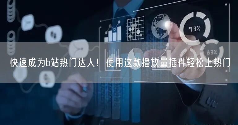 快速成为b站热门达人！使用这款播放量插件轻松上热门