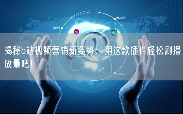 揭秘b站视频营销新姿势：用这款插件轻松刷播放量吧！