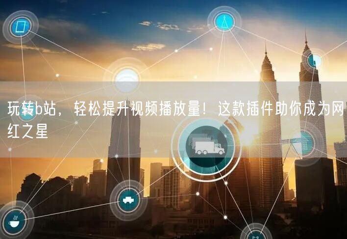 玩转b站，轻松提升视频播放量！这款插件助你成为网红之星