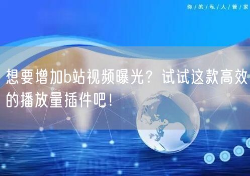 想要增加b站视频曝光？试试这款高效的播放量插件吧！