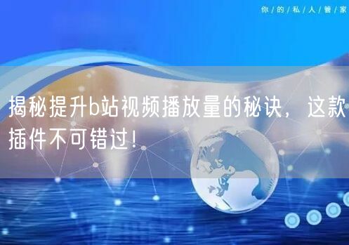 揭秘提升b站视频播放量的秘诀，这款插件不可错过！