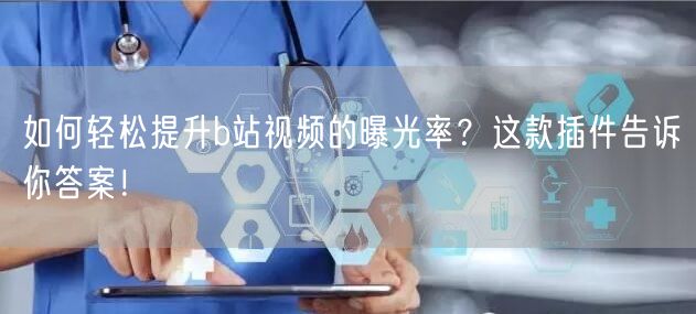 如何轻松提升b站视频的曝光率？这款插件告诉你答案！