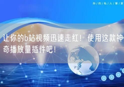 让你的b站视频迅速走红！使用这款神奇播放量插件吧！