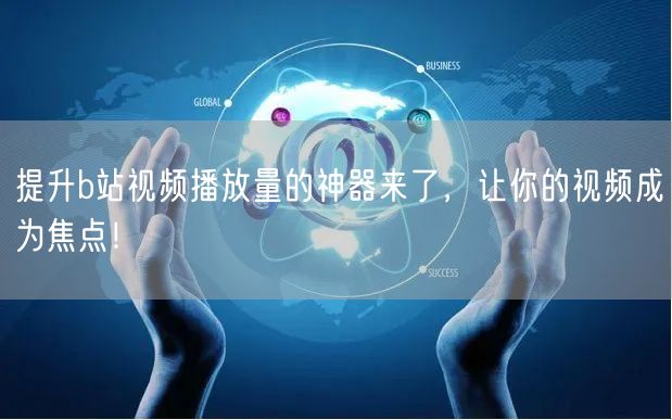 提升b站视频播放量的神器来了，让你的视频成为焦点！