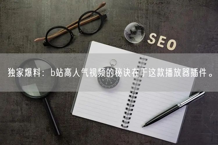 独家爆料：b站高人气视频的秘诀在于这款播放器插件。