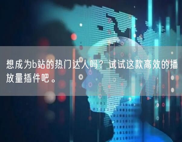 想成为b站的热门达人吗？试试这款高效的播放量插件吧。
