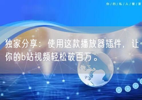 独家分享：使用这款播放器插件，让你的b站视频轻松破百万。