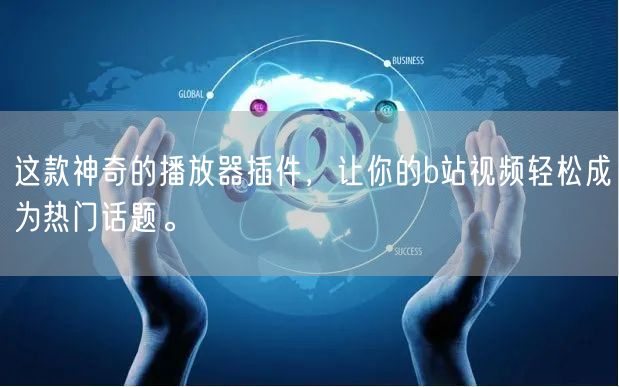 这款神奇的播放器插件，让你的b站视频轻松成为热门话题。