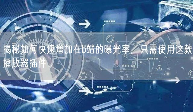 揭秘如何快速增加在b站的曝光率，只需使用这款播放器插件。