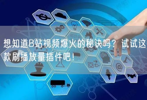 想知道B站视频爆火的秘诀吗？试试这款刷播放量插件吧！