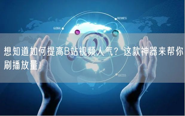 想知道如何提高B站视频人气？这款神器来帮你刷播放量！
