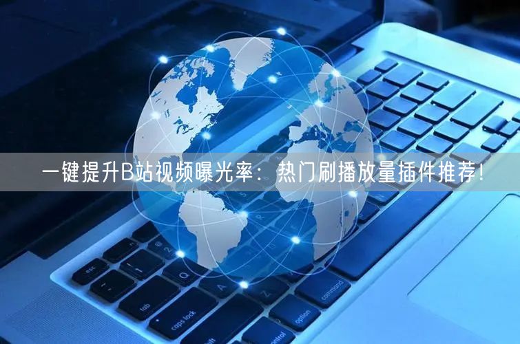 一键提升B站视频曝光率：热门刷播放量插件推荐！