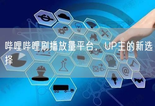 哔哩哔哩刷播放量平台，UP主的新选择