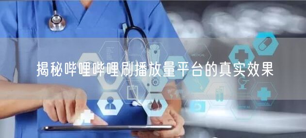 揭秘哔哩哔哩刷播放量平台的真实效果