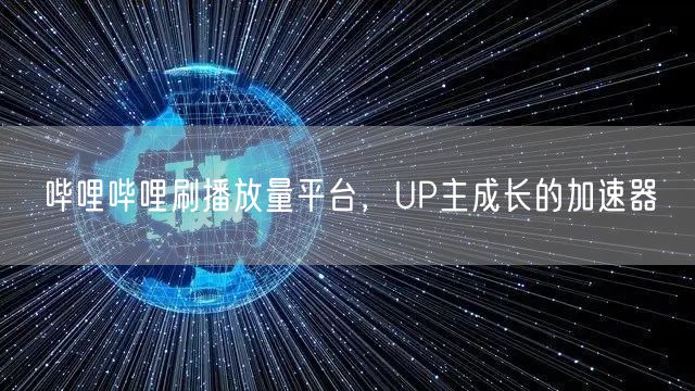 哔哩哔哩刷播放量平台，UP主成长的加速器