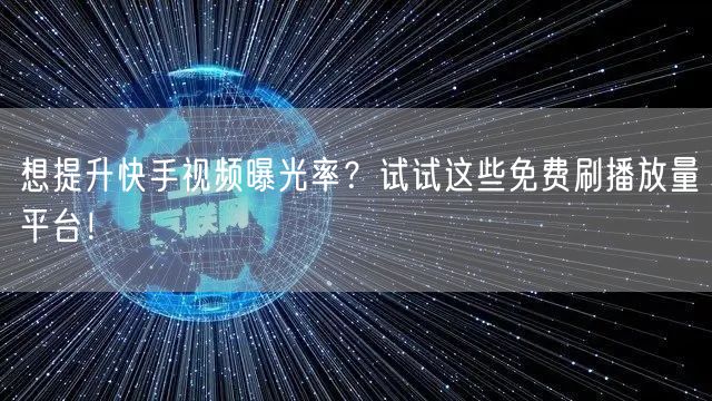 想提升快手视频曝光率？试试这些免费刷播放量平台！