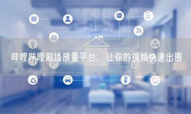 哔哩哔哩刷播放量平台，让你的视频快速出圈