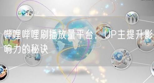 哔哩哔哩刷播放量平台，UP主提升影响力的秘诀