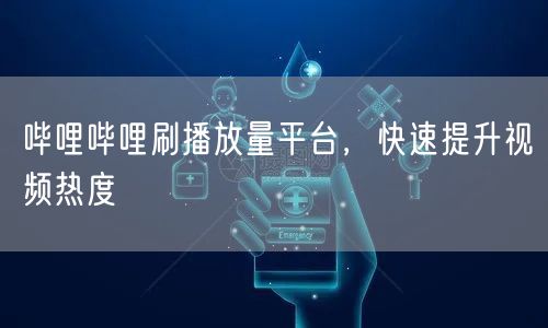哔哩哔哩刷播放量平台，快速提升视频热度