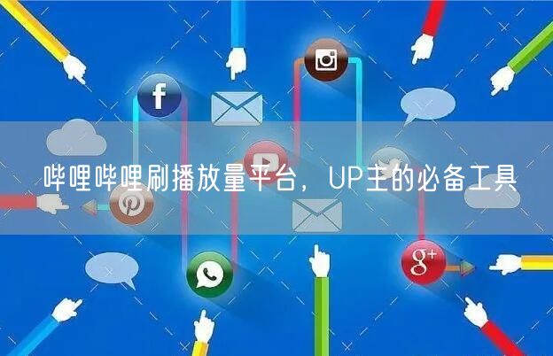 哔哩哔哩刷播放量平台，UP主的必备工具
