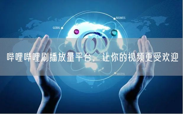 哔哩哔哩刷播放量平台，让你的视频更受欢迎