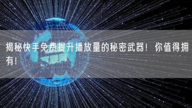 揭秘快手免费提升播放量的秘密武器！你值得拥有！