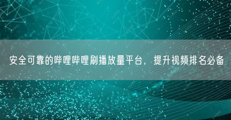 安全可靠的哔哩哔哩刷播放量平台，提升视频排名必备