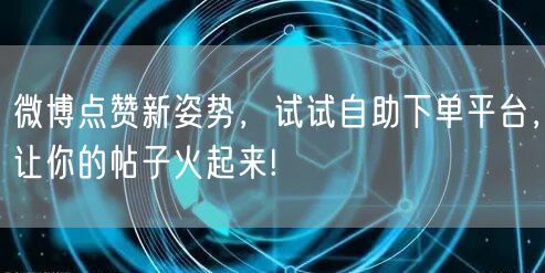 微博点赞新姿势，试试自助下单平台，让你的帖子火起来!