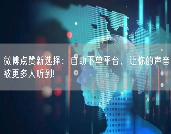 微博点赞新选择：自助下单平台，让你的声音被更多人听到!