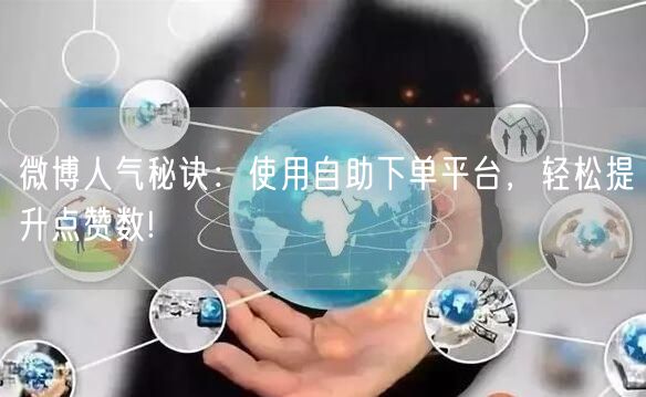 微博人气秘诀：使用自助下单平台，轻松提升点赞数!