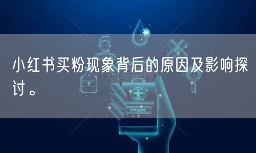 小红书买粉现象背后的原因及影响探讨。