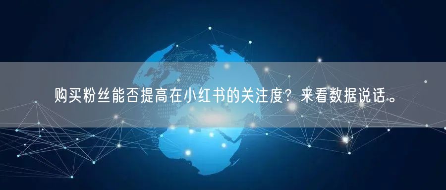 购买粉丝能否提高在小红书的关注度？来看数据说话。