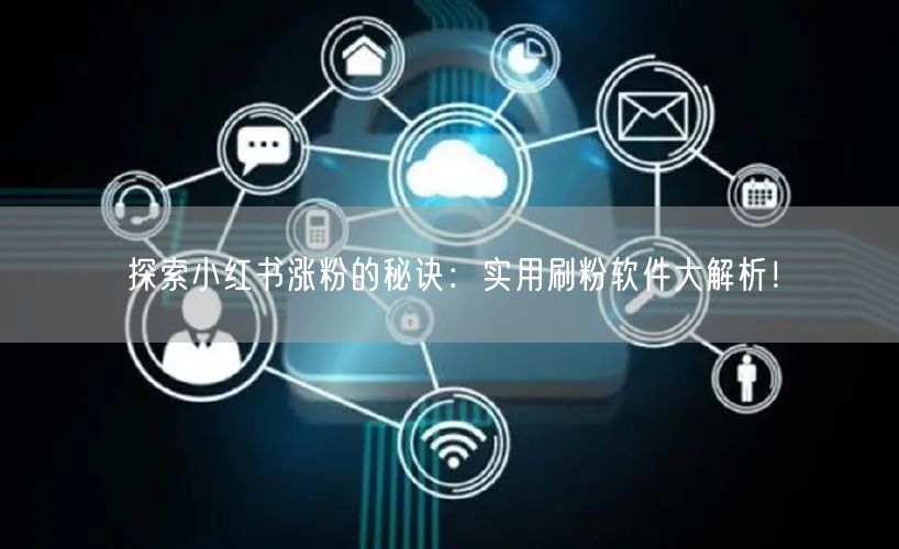 探索小红书涨粉的秘诀：实用刷粉软件大解析！