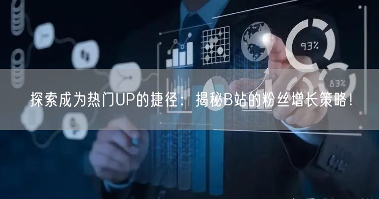 探索成为热门UP的捷径：揭秘B站的粉丝增长策略！