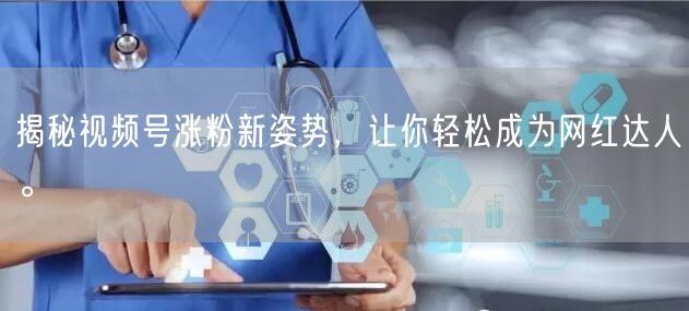 揭秘视频号涨粉新姿势，让你轻松成为网红达人。