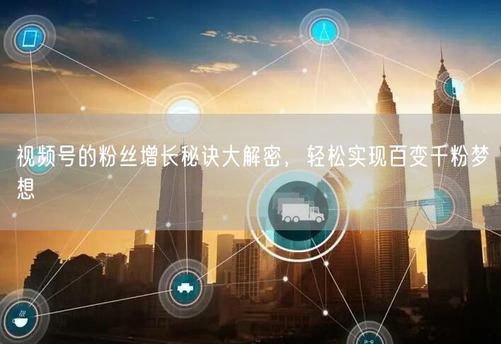 视频号的粉丝增长秘诀大解密，轻松实现百变千粉梦想