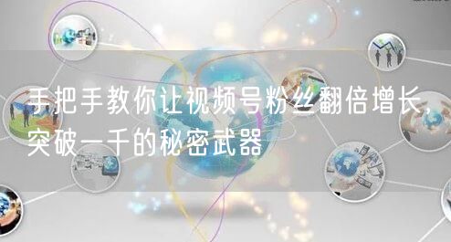 手把手教你让视频号粉丝翻倍增长，突破一千的秘密武器