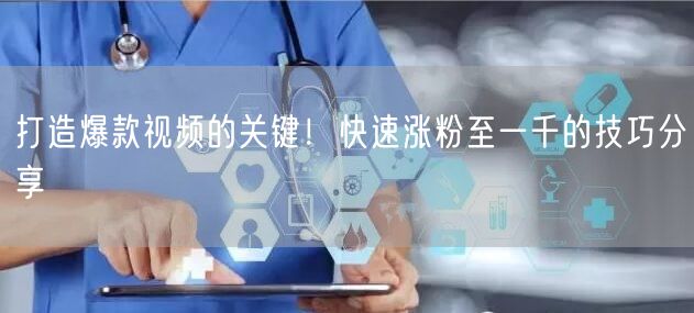 打造爆款视频的关键！快速涨粉至一千的技巧分享