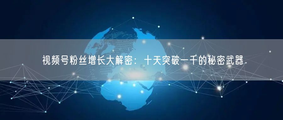 视频号粉丝增长大解密：十天突破一千的秘密武器