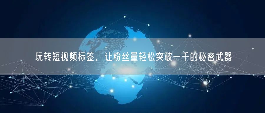 玩转短视频标签，让粉丝量轻松突破一千的秘密武器