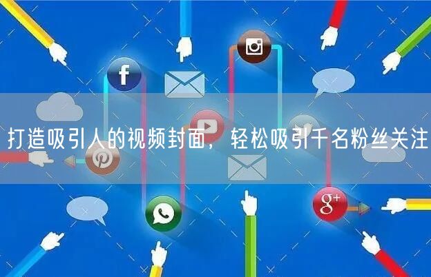 打造吸引人的视频封面，轻松吸引千名粉丝关注