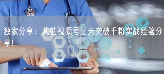 独家分享：我的视频号三天突破千粉实战经验分享！
