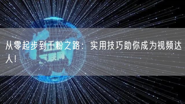 从零起步到千粉之路：实用技巧助你成为视频达人！