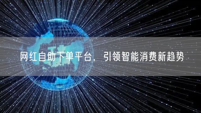 网红自助下单平台，引领智能消费新趋势
